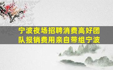 宁波夜场招聘消费高好团队报销费用亲自带组宁波